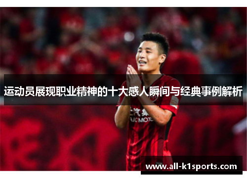 运动员展现职业精神的十大感人瞬间与经典事例解析