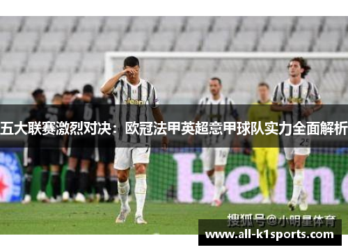 五大联赛激烈对决:欧冠法甲英超意甲球队实力全面解析 五大联赛激烈对决:欧冠法甲英超意甲球队实力全面解析