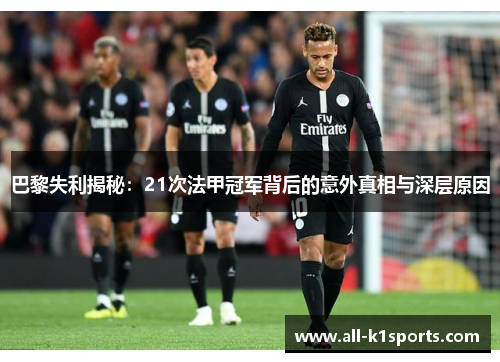 巴黎失利揭秘：21次法甲冠军背后的意外真相与深层原因