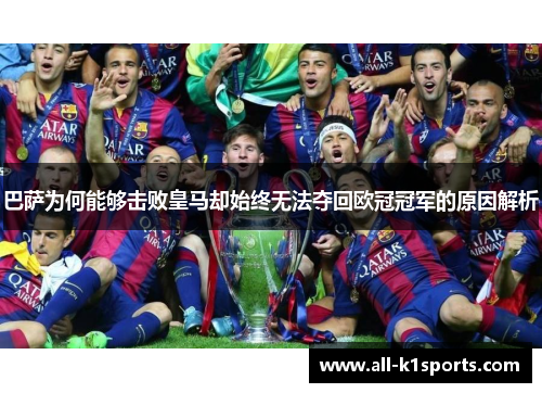 巴萨为何能够击败皇马却始终无法夺回欧冠冠军的原因解析 巴萨为何能够击败皇马却始终无法夺回欧冠冠军的原因解析