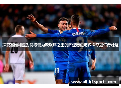 探究塞维利亚为何被誉为欧联杯之王的辉煌历史与多次夺冠传奇壮迹